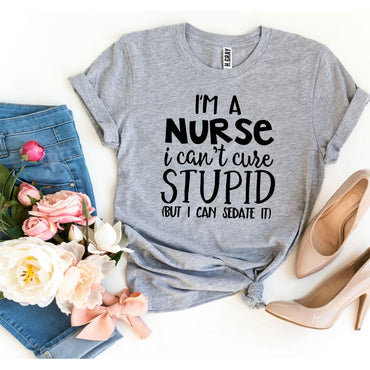 I’m a Nurse I Can’t Cure Stupid T-shirt