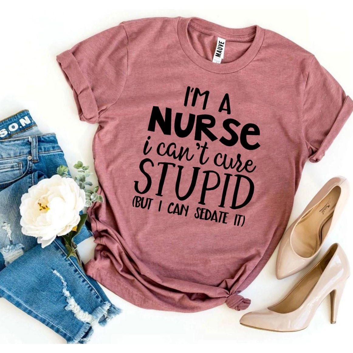 I’m a Nurse I Can’t Cure Stupid T-shirt
