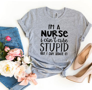 I’m a Nurse I Can’t Cure Stupid T-shirt